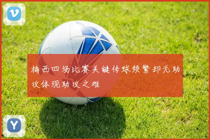 梅西四场比赛关键传球频繁却无助攻体现助攻之难