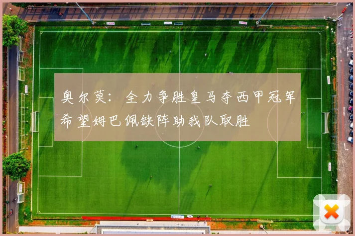 奥尔莫：全力争胜皇马夺西甲冠军希望姆巴佩缺阵助我队取胜