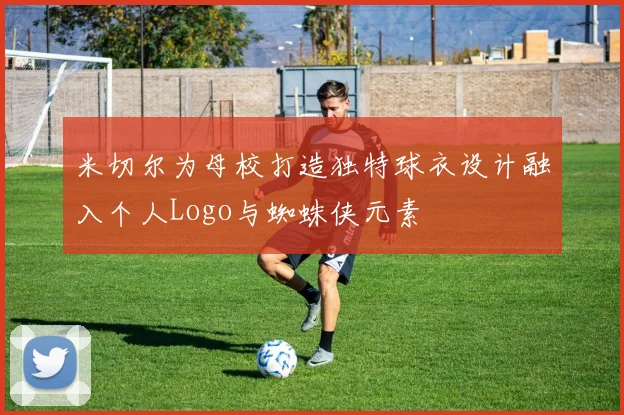 米切尔为母校打造独特球衣设计融入个人Logo与蜘蛛侠元素