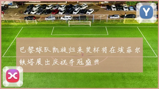 巴黎球队凯旋归来奖杯将在埃菲尔铁塔展出庆祝夺冠盛典