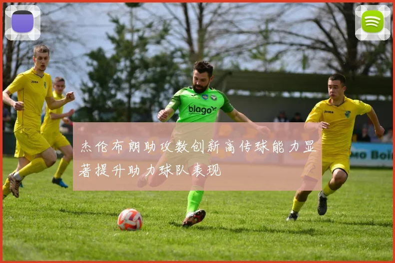 杰伦布朗助攻数创新高传球能力显著提升助力球队表现